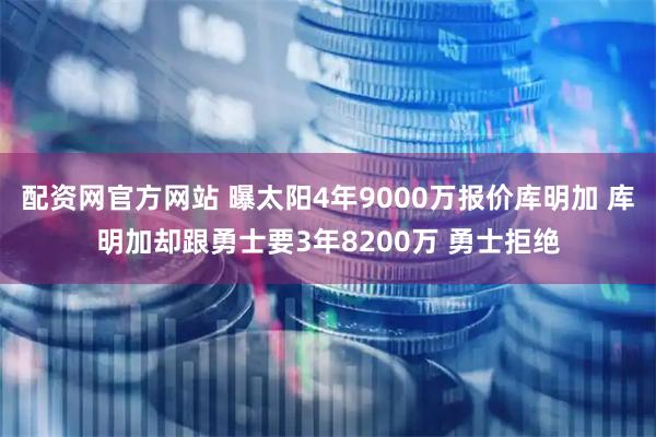 配資網(wǎng)官方網(wǎng)站 曝太陽(yáng)4年9000萬(wàn)報(bào)價(jià)庫(kù)明加 庫(kù)明加卻跟勇士要3年8200萬(wàn) 勇士拒絕