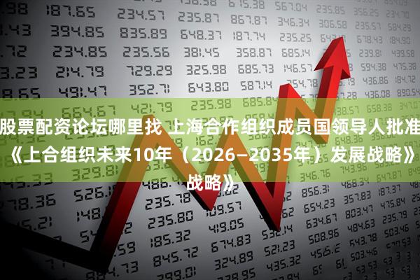 股票配資論壇哪里找 上海合作組織成員國(guó)領(lǐng)導(dǎo)人批準(zhǔn)《上合組織未來(lái)10年（2026—2035年）發(fā)展戰(zhàn)略》