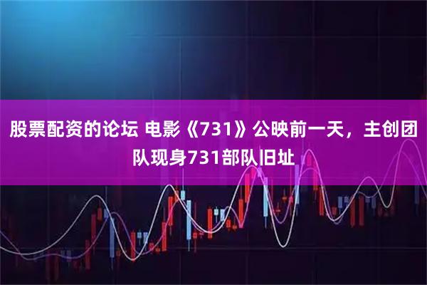 股票配資的論壇 電影《731》公映前一天，主創(chuàng)團(tuán)隊(duì)現(xiàn)身731部隊(duì)舊址