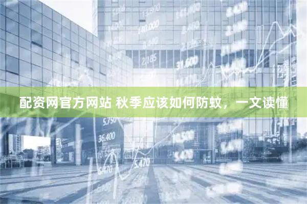 配資網(wǎng)官方網(wǎng)站 秋季應(yīng)該如何防蚊，一文讀懂