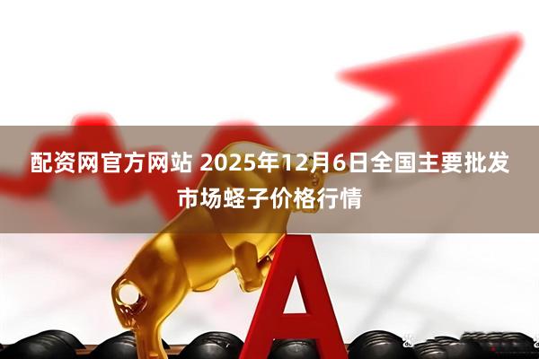 配資網(wǎng)官方網(wǎng)站 2025年12月6日全國主要批發(fā)市場蟶子價格行情